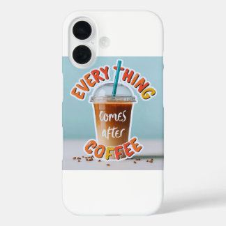 Everything Comes After Coffee iPhone 16 Case