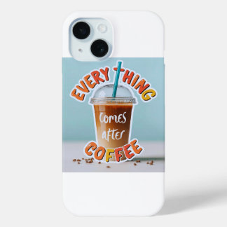 Everything Comes After Coffee iPhone 15 Case