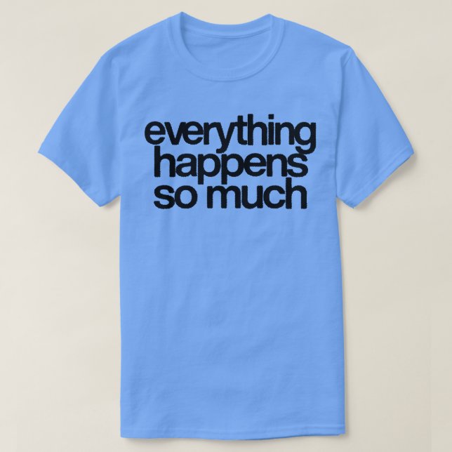 Everything Happens So Much 2 T-Shirt (Design Front)