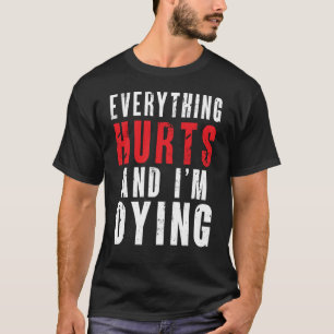 Everything hurts and I’m dying T-Shirt