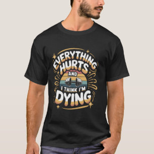Everything Hurts And I Think I'm Dying, Funny Work T-Shirt