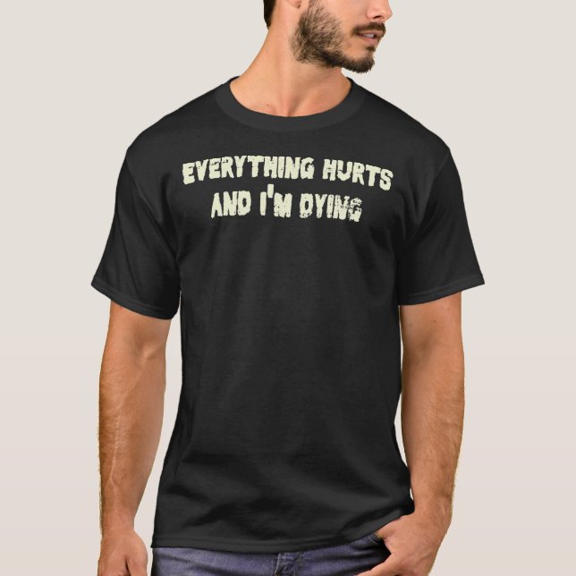 Everything Hurts And I&X27;M Dying Funny Joke Sarc T-Shirt (Front)