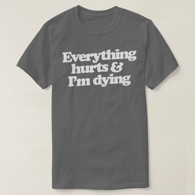 Everything hurts and Im dying T-Shirt (Design Front)
