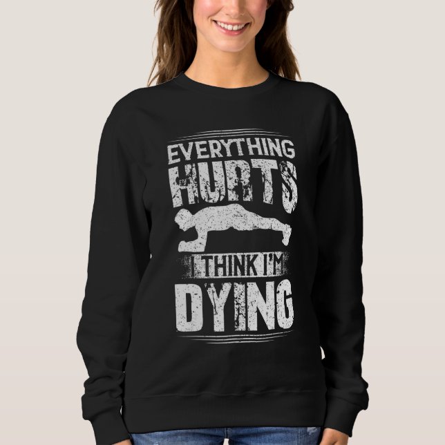 Everything Hurts I Think I'm Dying Workou Gym Sweatshirt (Front)