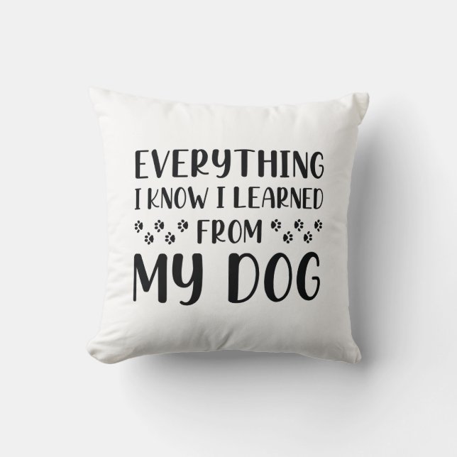 Everything I Know I Learned From My Dog Cushion (Front)