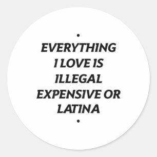 Everything I Love Is Illegal Expensive Or Latina ( Classic Round Sticker