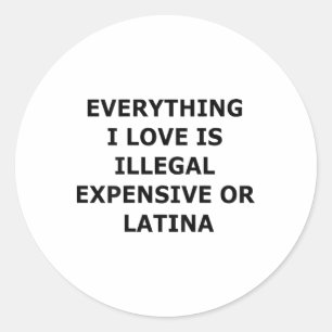 Everything I Love Is Illegal Expensive Or Latina ( Classic Round Sticker