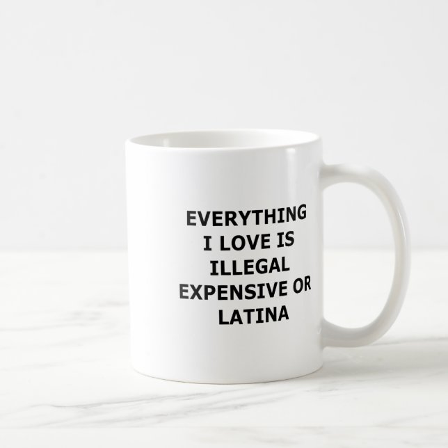 Everything I Love Is Illegal Expensive Or Latina ( Coffee Mug (Right)