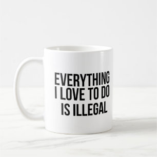Everything I love to do is illegal Coffee Mug