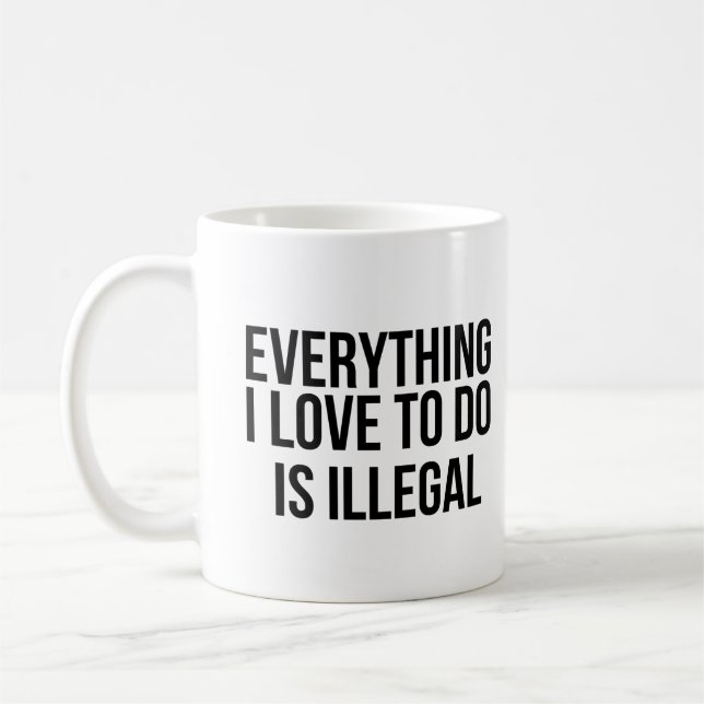 Everything I love to do is illegal Coffee Mug (Left)