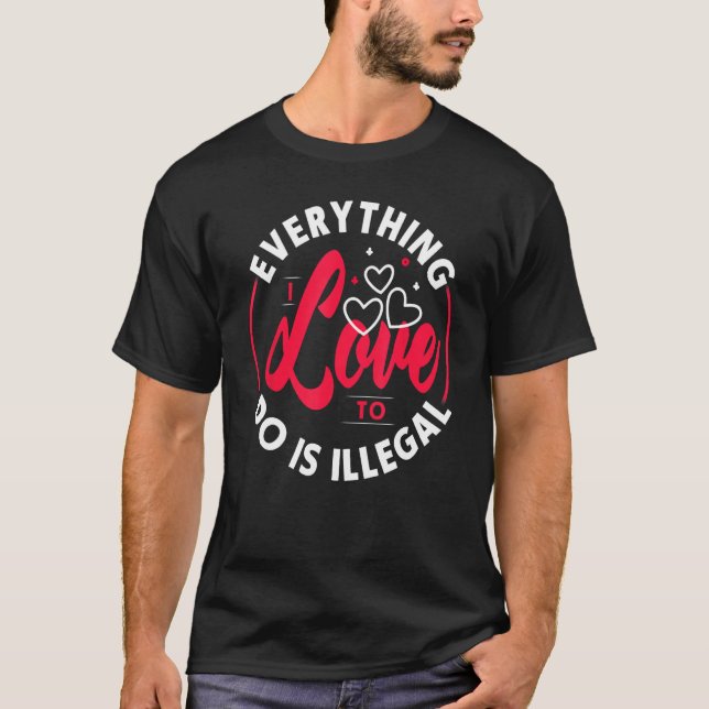 Everything I Love To Do Is Illegal Design T-Shirt (Front)