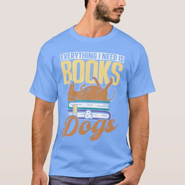 Everything I Need Is Books Dogs Reader Book Read R T-Shirt (Front)