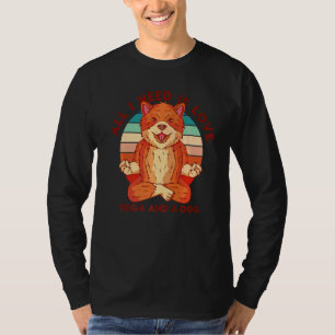 Everything I Need Is Love Yoga And A Dog T-Shirt