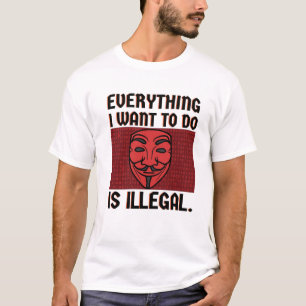 Everything I want to do is illegal T-Shirt