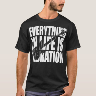 EVERYTHING IN LIFE IS VIBRATION funny bassist gift T-Shirt