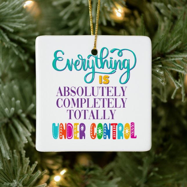 Everything Is Absolutely Completely Under Control Ceramic Ornament (Tree)