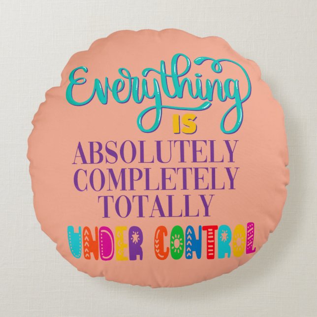 Everything Is Absolutely Completely Under Control Round Cushion (Front)
