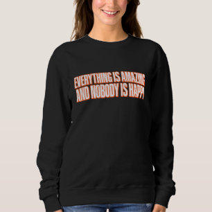 Everything Is Amazing And Nobody Is Happy     Sweatshirt