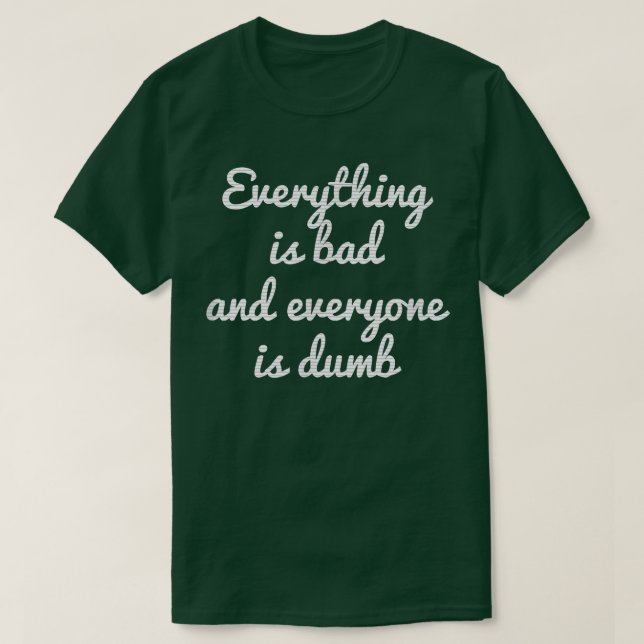 EVERYTHING IS BAD EVERYTHING IS DUMB MOTIVATION  T-Shirt (Design Front)
