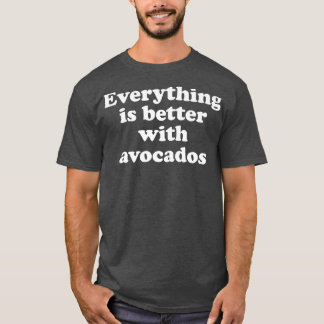Everything Is Better With Avocados 333  T-Shirt