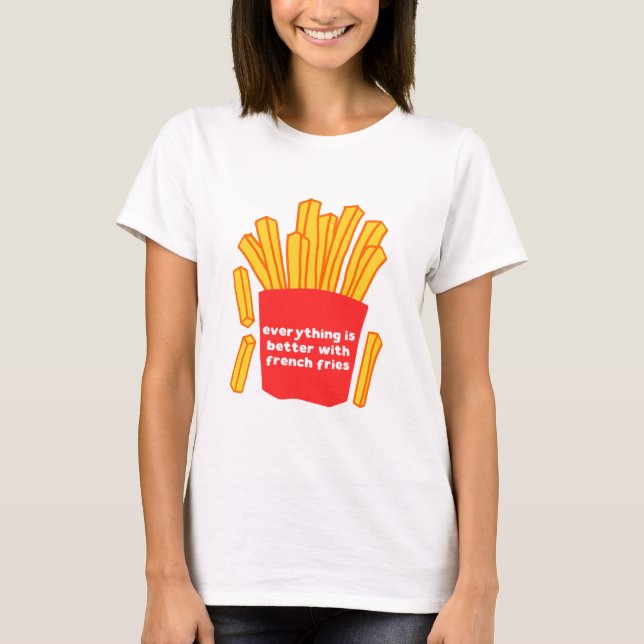 Everything is better with french fries t-shirt (Front)