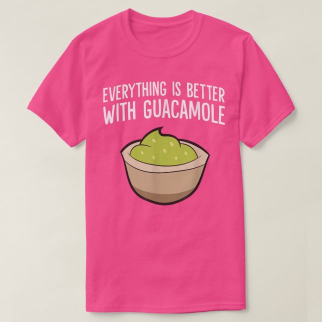 Everything Is Better With Guacamole  T-Shirt (Design Front)