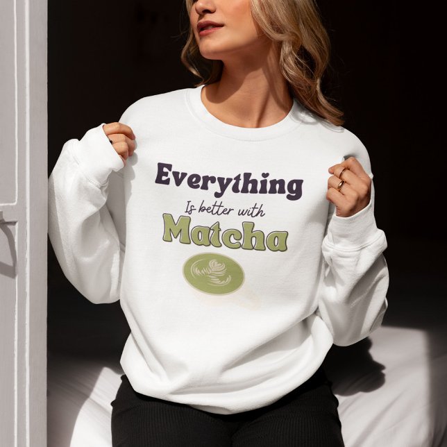 Everything Is Better With Matcha, Matcha Sweatshirt (Creator Uploaded)