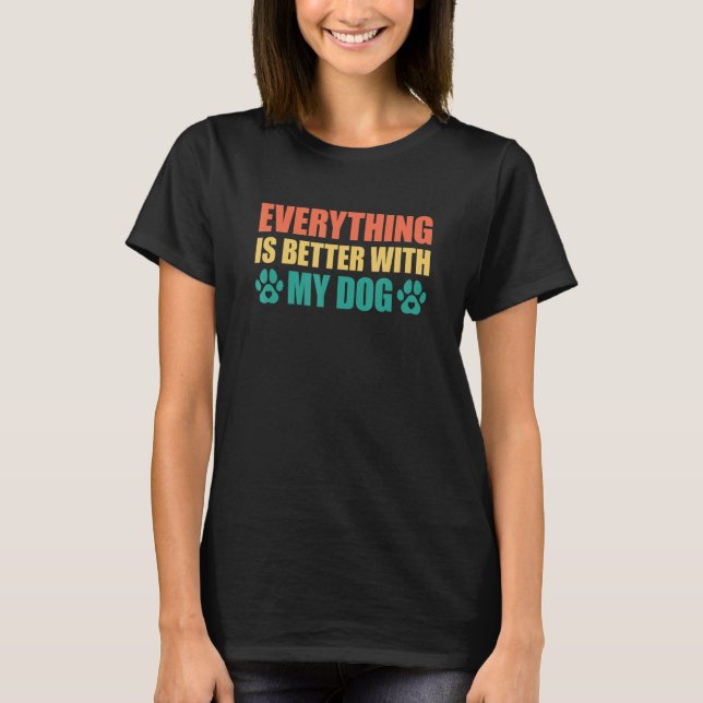 Everything Is Better With My Dog 3 T-Shirt (Front)
