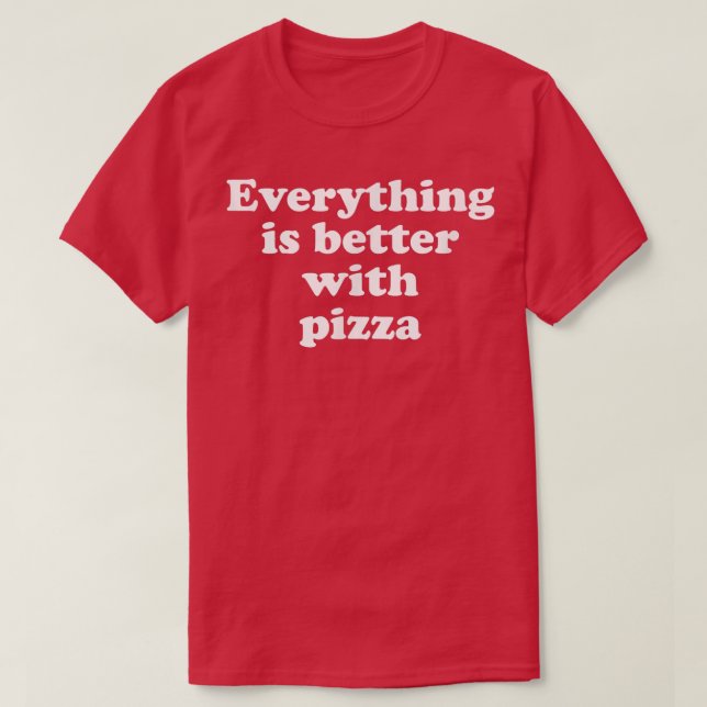 Everything Is Better With Pizza T-Shirt (Design Front)