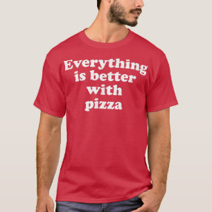 Everything Is Better With Pizza T-Shirt