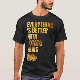 Everything Is Better With Potato Skins Tater Tot F T-Shirt