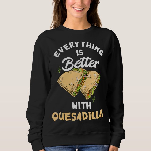 Everything Is Better With Quesadillas Cheese Mexic Sweatshirt (Front)