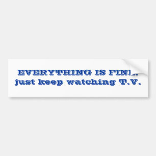 EVERYTHING IS FINE. just keep watching T.V. Bumper Sticker