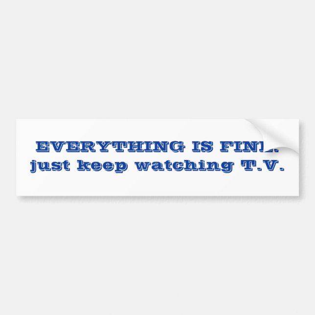 EVERYTHING IS FINE. just keep watching T.V. Bumper Sticker (Front)