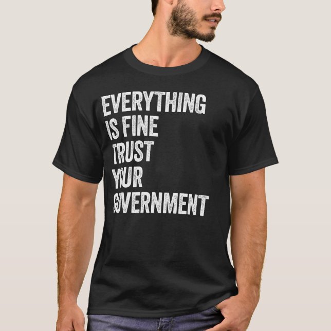 Everything Is Fine Trust Your Government Funny T-Shirt (Front)