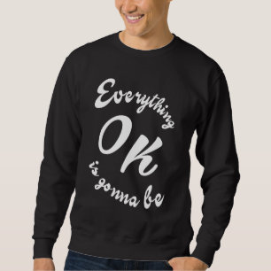 Everything is gonna be ok sweatshirt