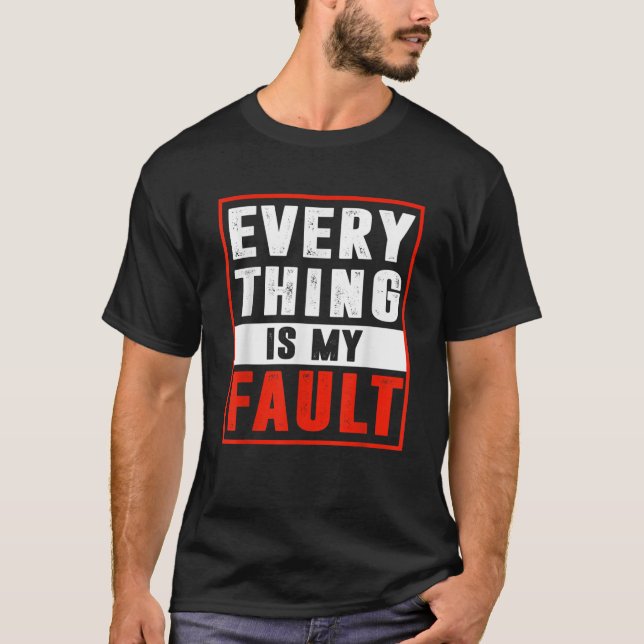 Everything Is My Fault Funny Sarcastic Gift for Me T-Shirt (Front)