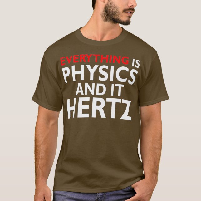 Everything is Physics and It Hertz Physicist T-Shirt (Front)