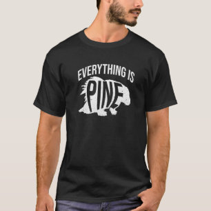 Everything Is Pine Quote For A Porcupine Expert T-Shirt