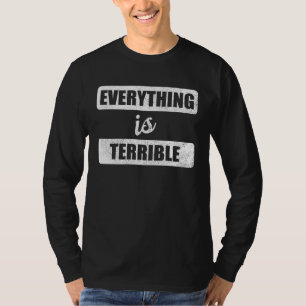 Everything Is Terrible  Pessimist Ironic Joke Bad  T-Shirt