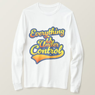 Everything is Under Control  T-Shirt