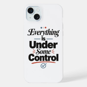 Everything Is Under Some Control iPhone 15 Plus Case