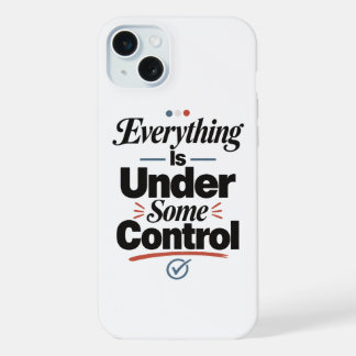 Everything Is Under Some Control iPhone 15 Plus Case