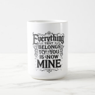 Everything That Belongs To You Is Now Mine Coffee Mug