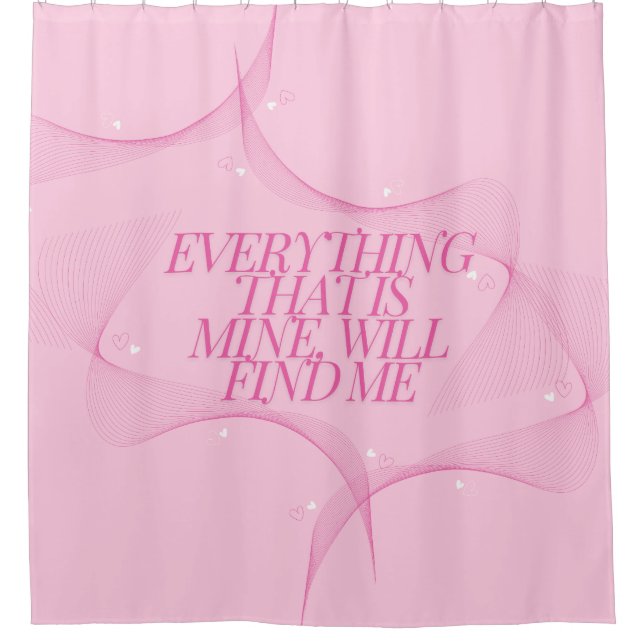 Everything that is mine, will find me Quote, Pink Shower Curtain (Front)