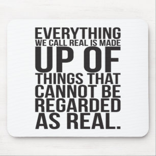 Everything We Call Real Is Made Up Of Things Mouse Pad