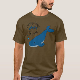 Everything whale be fine T-Shirt