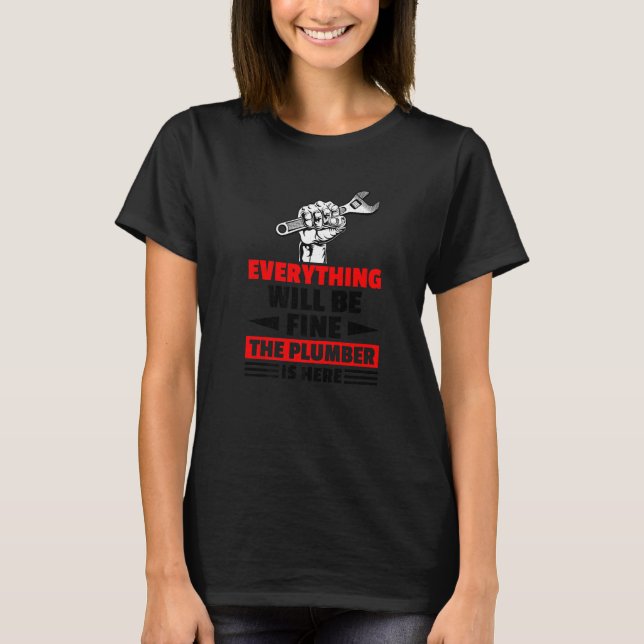 Everything Will Be Fine The Plumber Here Mechanic  T-Shirt (Front)