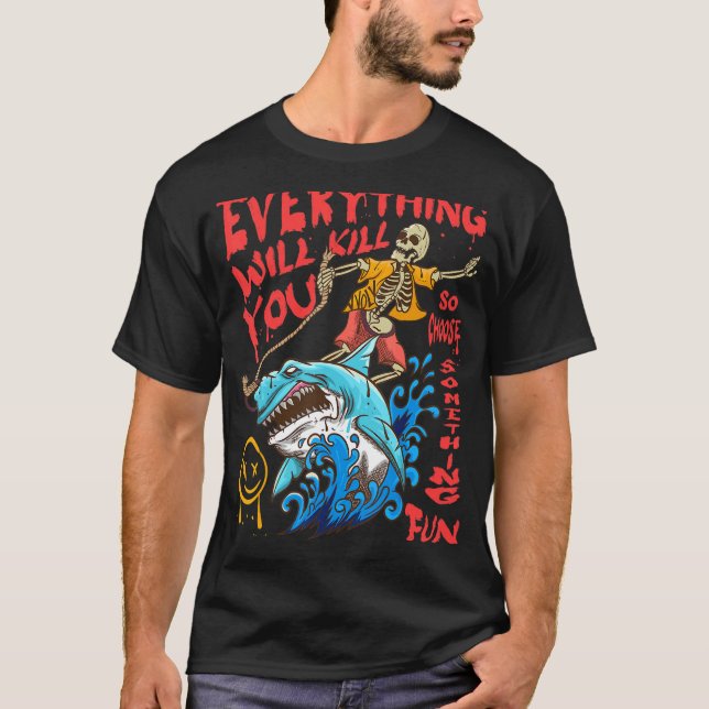 Everything Will Kill You So Choose Something Fun 3 T-Shirt (Front)
