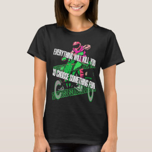 Everything Will Kill You So Choose Something Fun A T-Shirt
